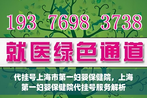 代挂号上海市第一妇婴保健院，上海第一妇婴保健院代挂号服务解析