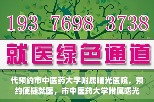代预约市中医药大学附属曙光医院，预约便捷就医，市中医药大学附属曙光医院等你来体验