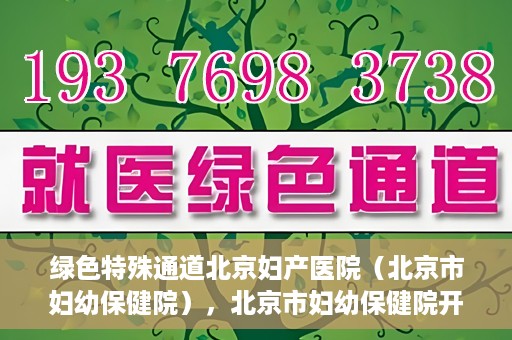 绿色特殊通道北京妇产医院（北京市妇幼保健院），北京市妇幼保健院开通绿色特殊通道，为母婴健康保驾护航