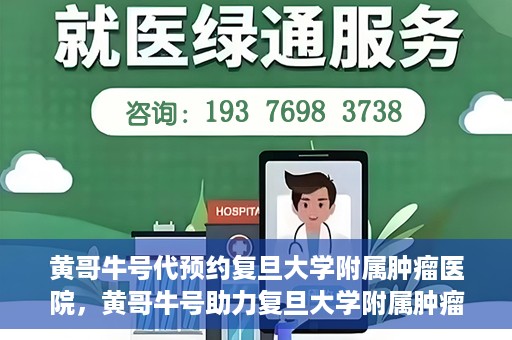 黄哥牛号代预约复旦大学附属肿瘤医院，黄哥牛号助力复旦大学附属肿瘤医院预约服务启动