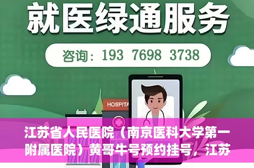 江苏省人民医院（南京医科大学第一附属医院）黄哥牛号预约挂号，江苏省人民医院（南京医科大学第一附属医院）黄哥牛号预约挂号攻略