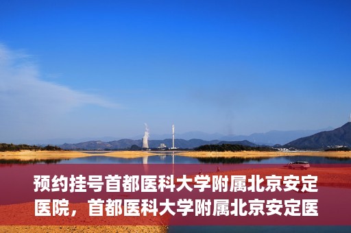 预约挂号首都医科大学附属北京安定医院，首都医科大学附属北京安定医院预约挂号指南