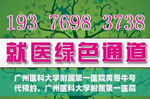 广州医科大学附属第一医院黄哥牛号代预约，广州医科大学附属第一医院黄哥名医号预约攻略