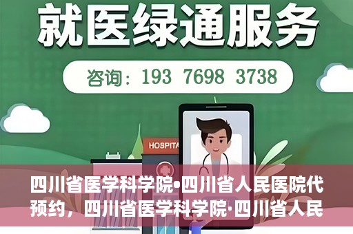四川省医学科学院•四川省人民医院代预约，四川省医学科学院·四川省人民医院便捷代预约服务