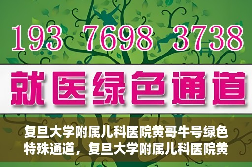 复旦大学附属儿科医院黄哥牛号绿色特殊通道，复旦大学附属儿科医院黄哥牛号，绿色特殊通道的温暖守护
