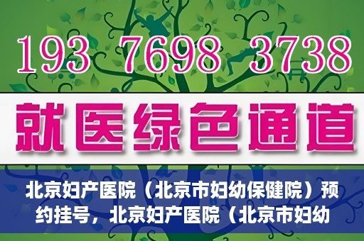 北京妇产医院（北京市妇幼保健院）预约挂号，北京妇产医院（北京市妇幼保健院）挂号预约攻略
