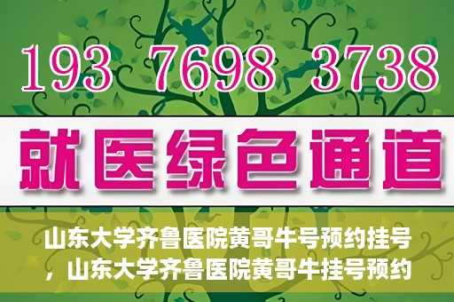 山东大学齐鲁医院黄哥牛号预约挂号，山东大学齐鲁医院黄哥牛挂号预约攻略