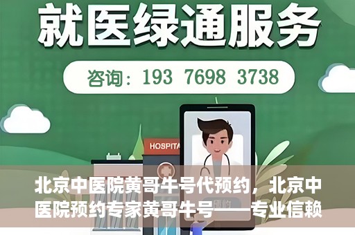 北京中医院黄哥牛号代预约，北京中医院预约专家黄哥牛号——专业信赖的医疗服务