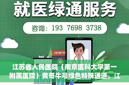 江苏省人民医院（南京医科大学第一附属医院）黄哥牛号绿色特殊通道，江苏省人民医院绿色特殊通道，黄哥牛号的医疗速度与温情服务