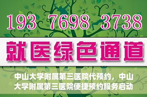 中山大学附属第三医院代预约，中山大学附属第三医院便捷预约服务启动