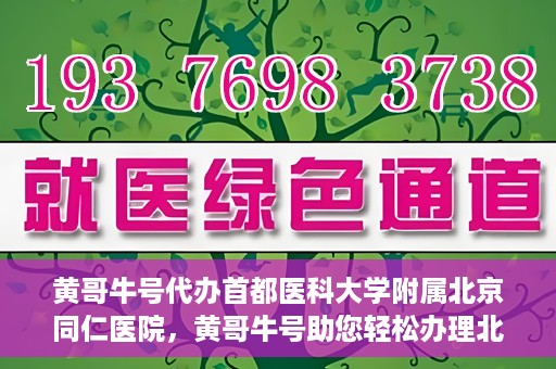 黄哥牛号代办首都医科大学附属北京同仁医院，黄哥牛号助您轻松办理北京同仁医院代办服务