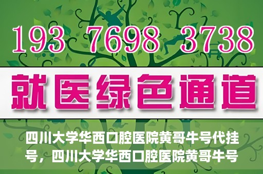 四川大学华西口腔医院黄哥牛号代挂号，四川大学华西口腔医院黄哥牛号挂号攻略揭秘