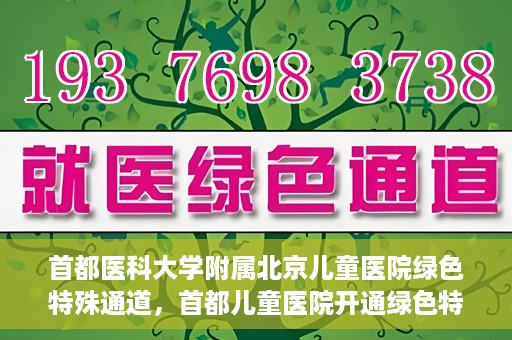 首都医科大学附属北京儿童医院绿色特殊通道，首都儿童医院开通绿色特殊通道，助力儿童健康守护