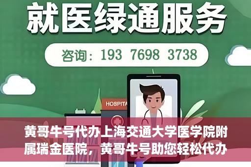 黄哥牛号代办上海交通大学医学院附属瑞金医院，黄哥牛号助您轻松代办上海交通大学医学院附属瑞金医院事务