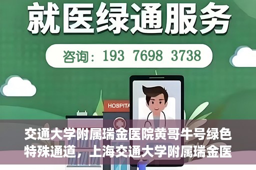 交通大学附属瑞金医院黄哥牛号绿色特殊通道，上海交通大学附属瑞金医院黄哥牛号，绿色特殊通道开启健康之门