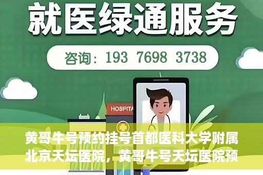 黄哥牛号预约挂号首都医科大学附属北京天坛医院，黄哥牛号天坛医院预约挂号攻略，轻松预约首都医科大学附属北京天坛医院