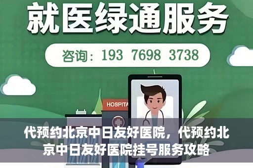 代预约北京中日友好医院，代预约北京中日友好医院挂号服务攻略