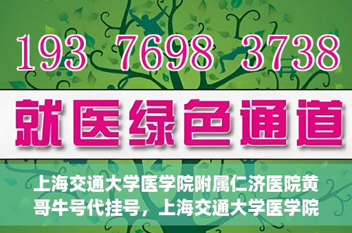 上海交通大学医学院附属仁济医院黄哥牛号代挂号，上海交通大学医学院附属仁济医院黄哥牛号挂号攻略揭秘