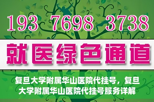 复旦大学附属华山医院代挂号，复旦大学附属华山医院代挂号服务详解