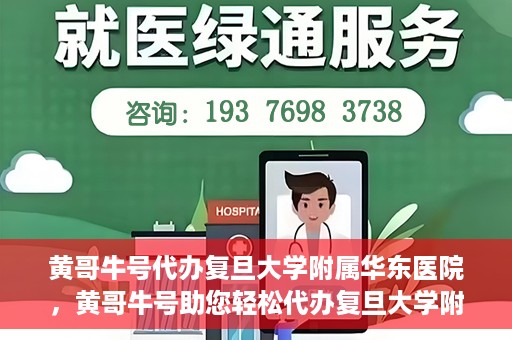 黄哥牛号代办复旦大学附属华东医院，黄哥牛号助您轻松代办复旦大学附属华东医院业务手续！