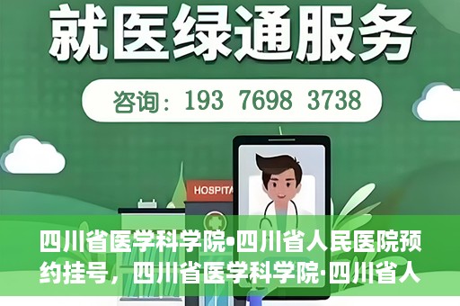 四川省医学科学院•四川省人民医院预约挂号，四川省医学科学院·四川省人民医院便捷预约挂号服务指南