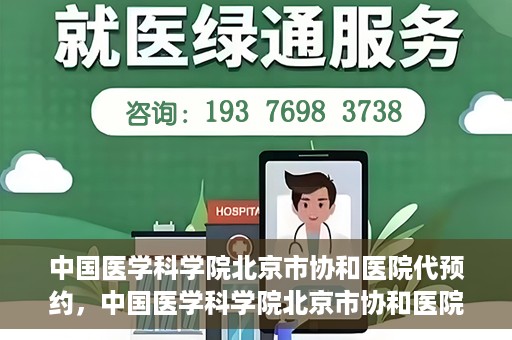 中国医学科学院北京市协和医院代预约，中国医学科学院北京市协和医院预约挂号服务详解