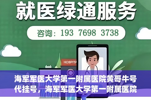 海军军医大学第一附属医院黄哥牛号代挂号，海军军医大学第一附属医院黄哥挂号攻略，代挂号详解