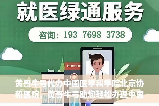 黄哥牛号代办中国医学科学院北京协和医院，黄哥牛号助您轻松办理中国医学科学院北京协和医院手续。