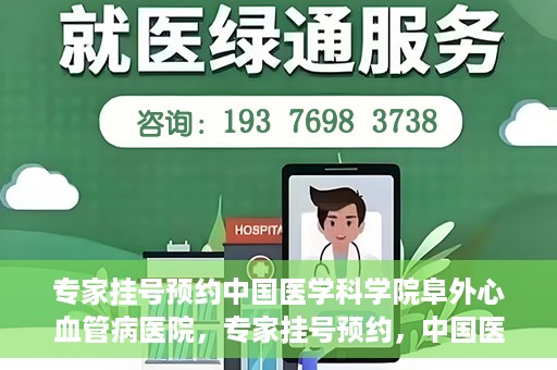 专家挂号预约中国医学科学院阜外心血管病医院，专家挂号预约，中国医学科学院阜外心血管病医院权威解读心血管健康之道