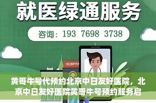 黄哥牛号代预约北京中日友好医院，北京中日友好医院黄哥牛号预约服务启动