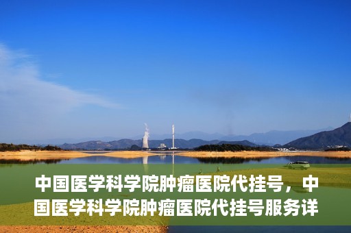 中国医学科学院肿瘤医院代挂号，中国医学科学院肿瘤医院代挂号服务详解