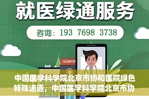 中国医学科学院北京市协和医院绿色特殊通道，中国医学科学院北京市协和医院，绿色特殊通道开启健康之门