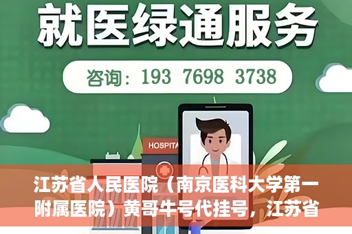 江苏省人民医院（南京医科大学第一附属医院）黄哥牛号代挂号，江苏省人民医院（南京医科大学第一附属医院）黄哥牛号助您轻松挂号就医