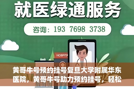 黄哥牛号预约挂号复旦大学附属华东医院，黄哥牛号助力预约挂号，轻松就医复旦大学附属华东医院