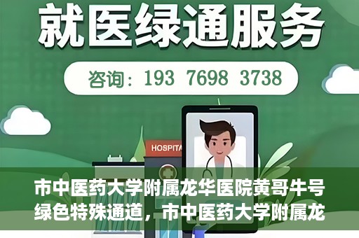 市中医药大学附属龙华医院黄哥牛号绿色特殊通道，市中医药大学附属龙华医院黄哥牛号，绿色特殊通道，健康为民服务