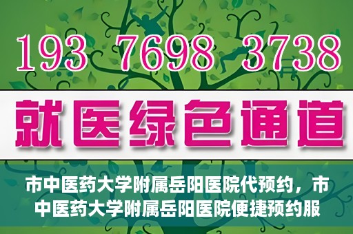 市中医药大学附属岳阳医院代预约，市中医药大学附属岳阳医院便捷预约服务启动
