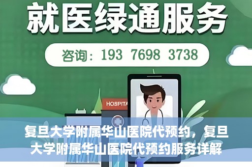 复旦大学附属华山医院代预约，复旦大学附属华山医院代预约服务详解