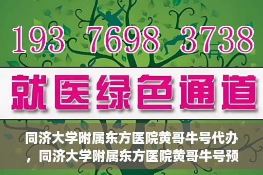 同济大学附属东方医院黄哥牛号代办，同济大学附属东方医院黄哥牛号预约代办攻略