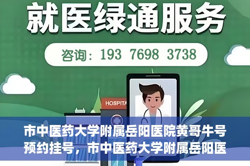 市中医药大学附属岳阳医院黄哥牛号预约挂号，市中医药大学附属岳阳医院黄哥牛号预约挂号攻略