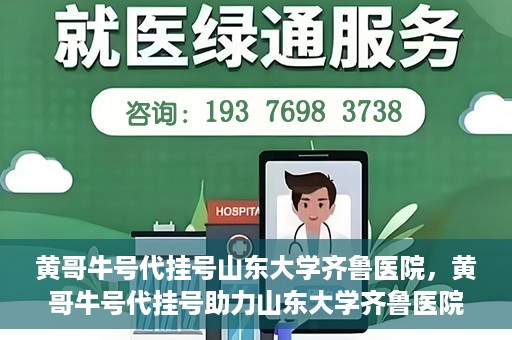 黄哥牛号代挂号山东大学齐鲁医院，黄哥牛号代挂号助力山东大学齐鲁医院就医无忧