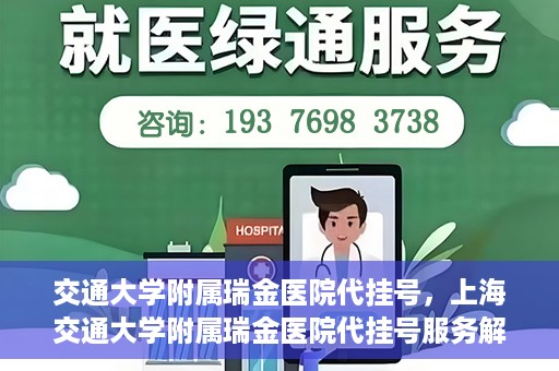 交通大学附属瑞金医院代挂号，上海交通大学附属瑞金医院代挂号服务解析