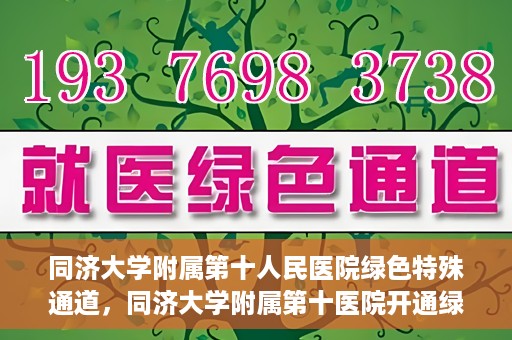 同济大学附属第十人民医院绿色特殊通道，同济大学附属第十医院开通绿色特殊通道，助力健康医疗高效前行
