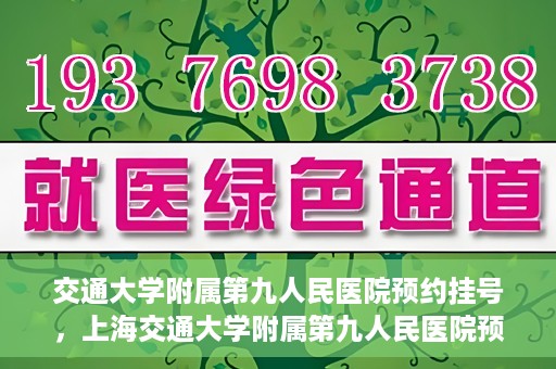 交通大学附属第九人民医院预约挂号，上海交通大学附属第九人民医院预约挂号指南