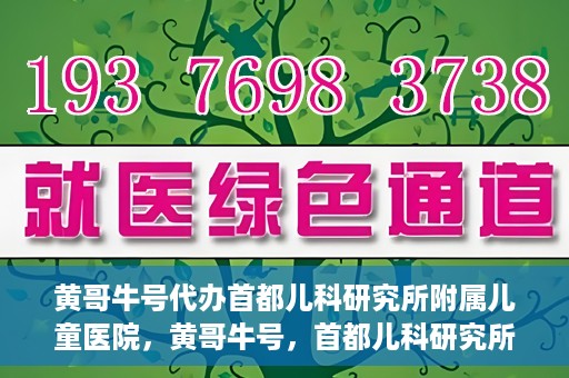 黄哥牛号代办首都儿科研究所附属儿童医院，黄哥牛号，首都儿科研究所附属儿童医院的代办服务