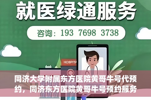 同济大学附属东方医院黄哥牛号代预约，同济东方医院黄哥牛号预约服务启动