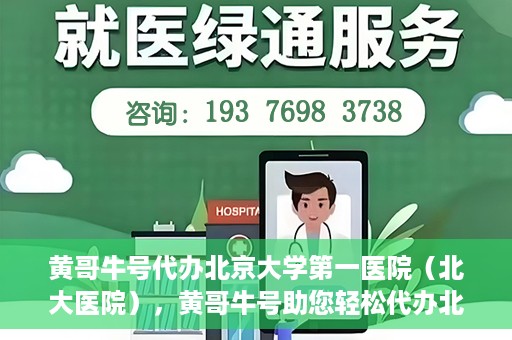 黄哥牛号代办北京大学第一医院（北大医院），黄哥牛号助您轻松代办北大医院事务，一站式服务开启就医新篇章