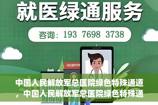 中国人民解放军总医院绿色特殊通道，中国人民解放军总医院绿色特殊通道，医疗服务的紧急通道与人文关怀的完美结合