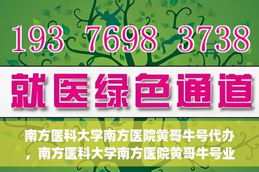 南方医科大学南方医院黄哥牛号代办，南方医科大学南方医院黄哥牛号业务代办攻略