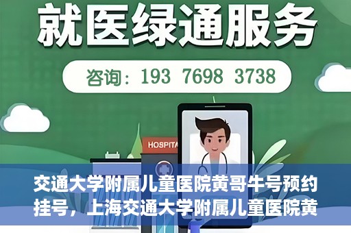 交通大学附属儿童医院黄哥牛号预约挂号，上海交通大学附属儿童医院黄哥牛儿科专家预约挂号攻略