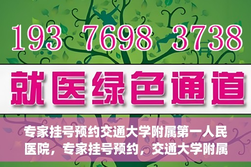 专家挂号预约交通大学附属第一人民医院，专家挂号预约，交通大学附属第一人民医院就医指南